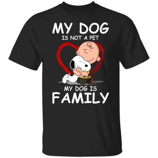 My Dog Is Not A Pet My Dog Is Family Tee Shirt