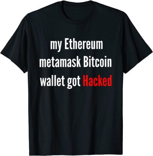 My Ethereum Metamask Bitcoin Wallet Got Hacked Tee Shirt
