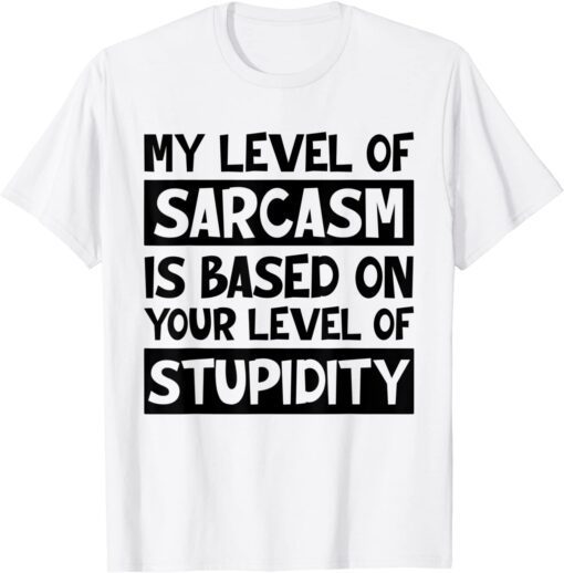 My Level Of Sarcasm Is Based On Your Level Of Stupidity Tee Shirt