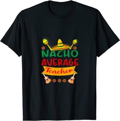 Nacho Average Teacher Cinco De Mayo Fiesta Tee Shirt