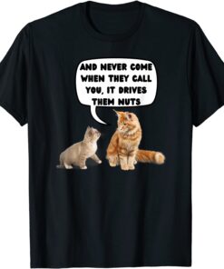 Never Come When They Call You, it Drives Them Nuts Tee Shirt