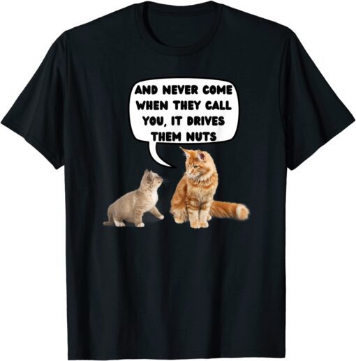 Never Come When They Call You, it Drives Them Nuts Tee Shirt