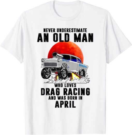 Never Underestimate An Old Man Who Loves Drag Racing Tee Shirt