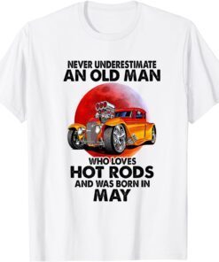 Never Underestimate An Old May Man Who Loves Hot Rods Tee Shirt