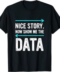 Nice Story. Now Show Me The Data Tee Shirt