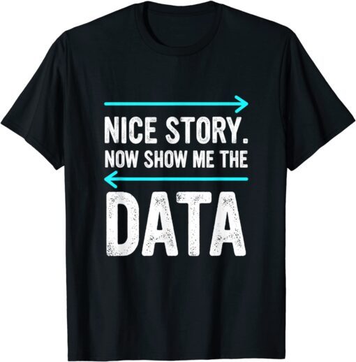 Nice Story. Now Show Me The Data Tee Shirt
