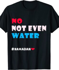 No Not Even Water, Muslim Ramadan 2022 Islamic Fasting Tee Shirt