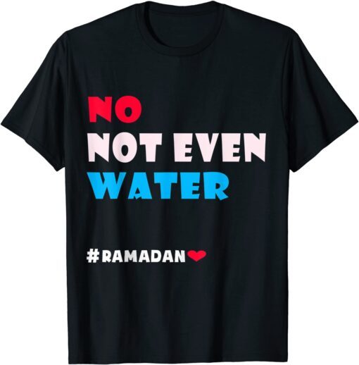 No Not Even Water, Muslim Ramadan 2022 Islamic Fasting Tee Shirt