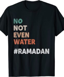 No Not Even Water Ramadan Fasting Muslim 2022 Lover Tee Shirt