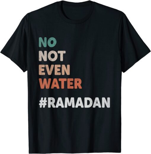 No Not Even Water Ramadan Fasting Muslim 2022 Lover Tee Shirt