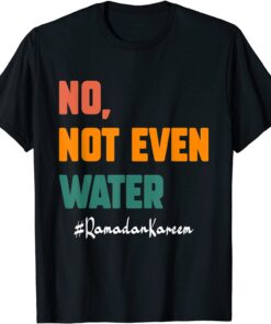 No Not Even Water Ramadan Kareem On Muslims Ramadan Fasting Tee Shirt