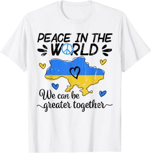 Peace in The World We Can Be Grearer Together Stand with Ukraine Pray Ukraine Shirt
