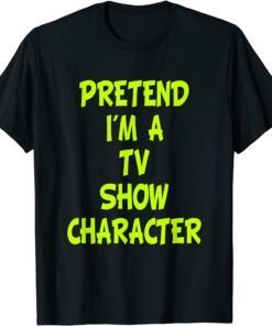 Pretend I'm a Tv Show Character Tee Shirt