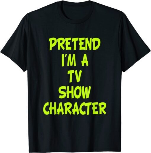 Pretend I'm a Tv Show Character Tee Shirt