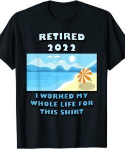 Retired 2022 I Worked My Whole Life Retirement Tee Shirt