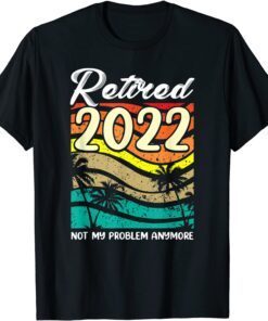 Retired 2022 Not Problem Anymore Former Employee Retirement Tee Shirt