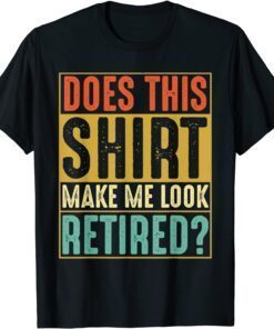 Retired Does This Make Me Look Retired 2022 Tee Shirt