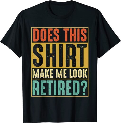 Retired Does This Make Me Look Retired 2022 Tee Shirt