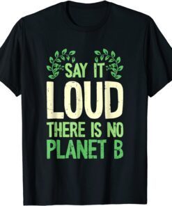 Say It Loud There Is No Planet B Earth Day Save The planet Tee Shirt