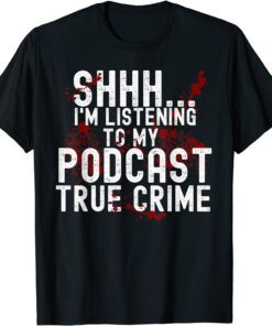 Shhh. I'm Listening To True Crime Podcast Tee Shirt