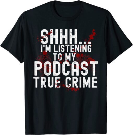 Shhh. I'm Listening To True Crime Podcast Tee Shirt