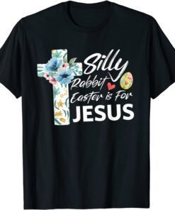 Silly Rabbit Easter Is For Jesus Easter Day Flowers Cross Tee Shirt