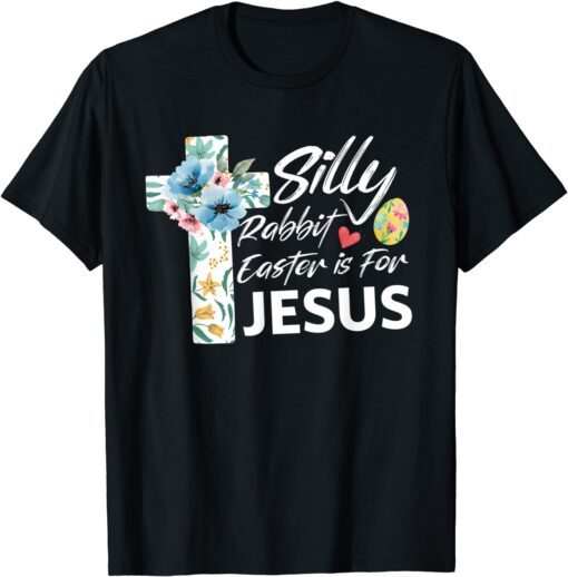 Silly Rabbit Easter Is For Jesus Easter Day Flowers Cross Tee Shirt