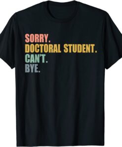 Sorry I Can't Doctoral Student Doctorate Degree Tee Shirt