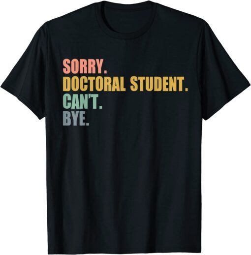 Sorry I Can't Doctoral Student Doctorate Degree Tee Shirt