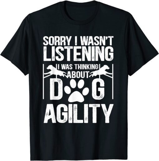 Sorry I Wasn't Listening I Was Thinking About Dog Agility T-Shirt