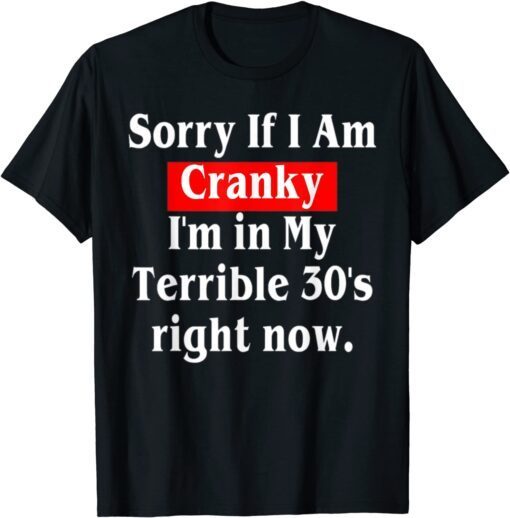 Sorry If I Am Cranky I'm In My Terrible 30's Right Now Tee Shirt