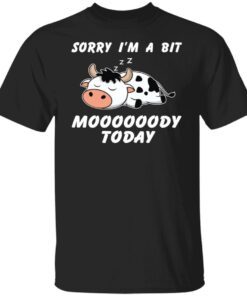 Sorry I’m A Bit Moooooody Today Tee Shirt