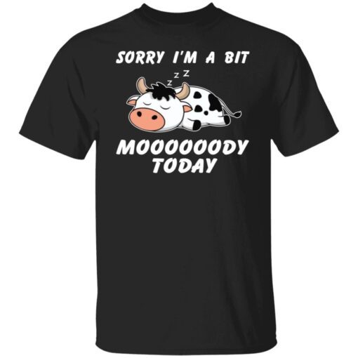 Sorry I’m A Bit Moooooody Today Tee Shirt