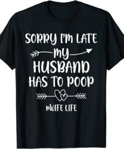 Sorry I'm Late My Husband Had To Poop Tee Shirt