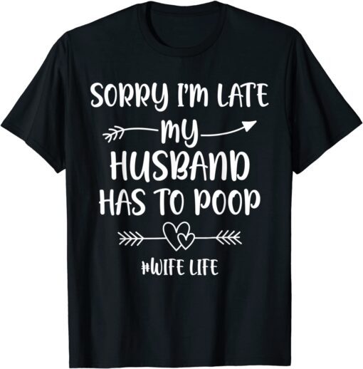 Sorry I'm Late My Husband Had To Poop Tee Shirt