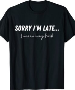 Sorry I'm Late...I Was With My Priest Tee Shirt