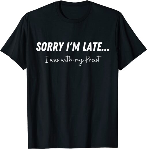 Sorry I'm Late...I Was With My Priest Tee Shirt