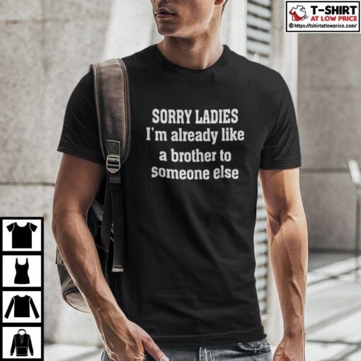 Sorry Ladies I’m Already Like A Brother To Someone Else Tee Shirt