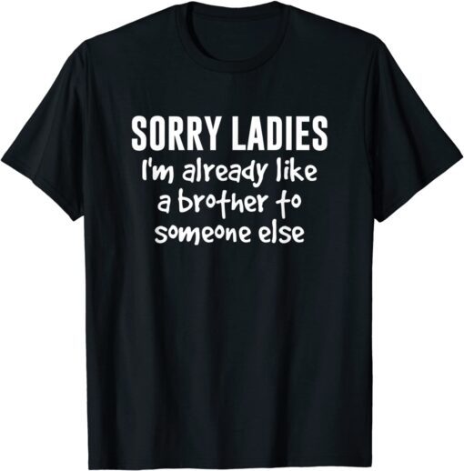 Sorry Ladies I'm Already Like A Brother To Someone Else Tee T-Shirt