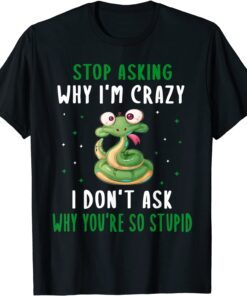 Stop Asking Why I'm Crazy I Don’t Ask Why You’re So T-Shirt