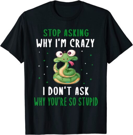 Stop Asking Why I'm Crazy I Don’t Ask Why You’re So T-Shirt