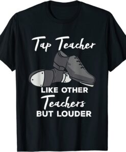 Tap Teacher Like Other Teachers But Louder Tap Dance Tee Shirt