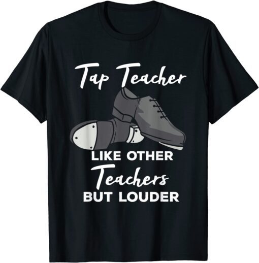 Tap Teacher Like Other Teachers But Louder Tap Dance Tee Shirt