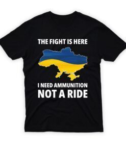 The Fight Is Here I Need Ammunition Not A Ride I Stand With Ukraine Peace Ukraine Shirt