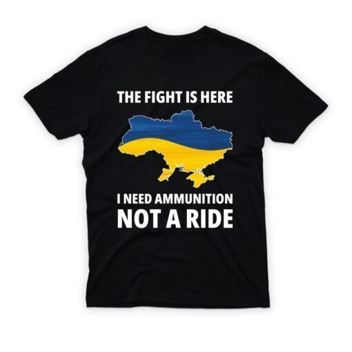 The Fight Is Here I Need Ammunition Not A Ride I Stand With Ukraine Peace Ukraine Shirt