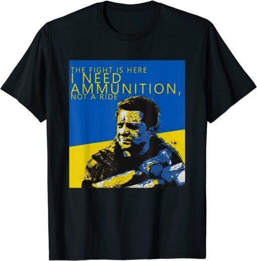 The Fight Is Here I Need Ammunition Not A Ride I Stand With Ukraine Peace Ukraine T-Shirt