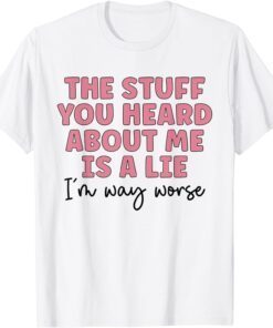 The Stuff You Heard About Me Is Lie Tee Shirt