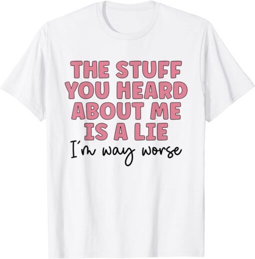 The Stuff You Heard About Me Is Lie Tee Shirt