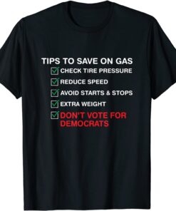 The Tips To Save On Gas prices Don't Vote For Democrats Tee Shirt