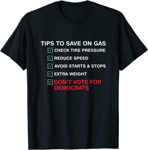 The Tips To Save On Gas prices Don't Vote For Democrats Tee Shirt